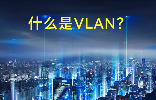 什么是虛擬局域網(wǎng)VLAN？