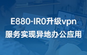 【其他物聯(lián)網(wǎng)應(yīng)用】E880-IR0升級vpn服務(wù)實現(xiàn)異地辦公應(yīng)用