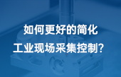如何更好的簡(jiǎn)化工業(yè)現(xiàn)場(chǎng)采集控制？