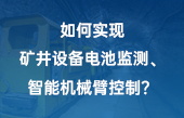 如何實(shí)現(xiàn)：礦井設(shè)備電池監(jiān)測(cè)、智能機(jī)械臂控制？
