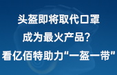 頭盔即將取代口罩，成為最火產(chǎn)品？看億佰特助力“一盔一帶”！