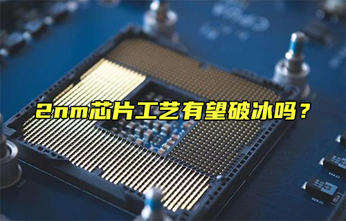 【科普視頻】2nm芯片工藝有望破冰嗎？