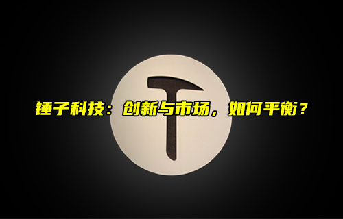 【科普視頻】錘子科技：創(chuàng)新與市場，如何平衡？
