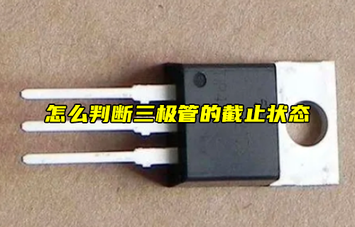 【科普視頻】怎么判斷三極管的截止狀態(tài)？