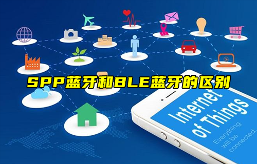 【科普視頻】SPP經(jīng)典藍牙和BLE低功耗藍牙的區(qū)別