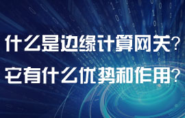 什么是邊緣計算網(wǎng)關(guān)？邊緣計算網(wǎng)關(guān)有什么特點？