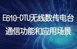 E610-DTU工業(yè)級(jí)無線數(shù)傳電臺(tái)通信功能和應(yīng)用場(chǎng)景
