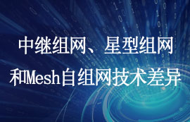 中繼組網(wǎng)、星型組網(wǎng)和Mesh自組網(wǎng)技術(shù)差異詳解