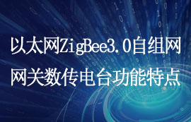 以太網(wǎng)類(lèi)ZigBee3.0自組網(wǎng)網(wǎng)關(guān)數(shù)傳電臺(tái)功能特點(diǎn)