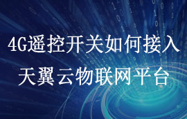 使用天翼云物聯(lián)網(wǎng)平臺(tái)并定制4G遙控開關(guān)接入配置教程