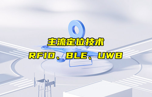 【物聯(lián)科普】RFID、BLE、UWB主流定位技術(shù)詳解對比