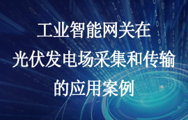 工業(yè)智能網(wǎng)關(guān)在光伏發(fā)電場采集和傳輸?shù)膽?yīng)用案例