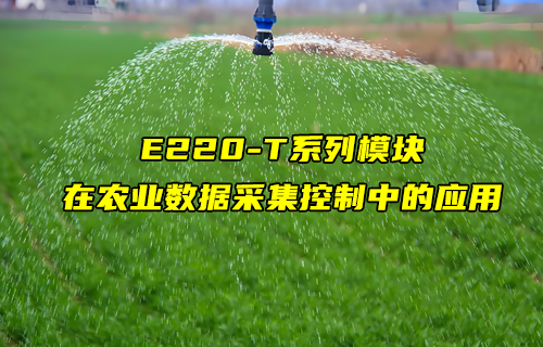 E220-T系列l(wèi)ora模塊在農(nóng)業(yè)數(shù)據(jù)采集控制中的應用