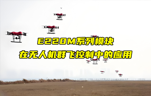 E220-M系列l(wèi)ora模塊在無人機群飛控制中的應用詳解