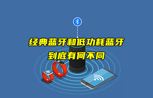 【藍牙技術(shù)解析】經(jīng)典藍牙和低功耗藍牙有什么不同？