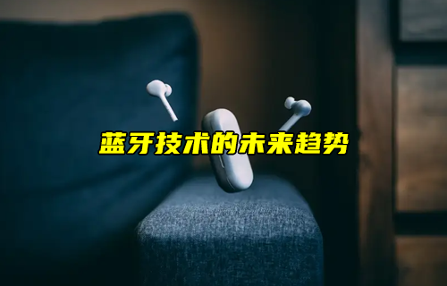 【藍(lán)牙技術(shù)解析】藍(lán)牙技術(shù)的未來如何發(fā)展？