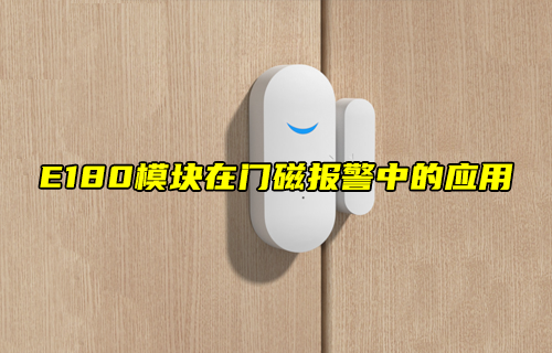 【zigbee模塊案例】E180模塊在門磁報(bào)警中的應(yīng)用