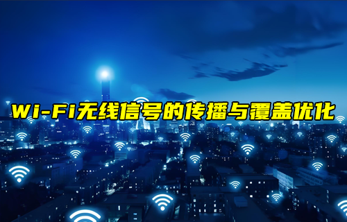 【W(wǎng)iFi技術(shù)解析】WiFi無線信號(hào)的傳播與覆蓋優(yōu)化