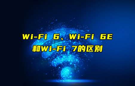 【物聯(lián)科普】Wi-Fi 6、Wi-Fi 6E和Wi-Fi7的區(qū)別