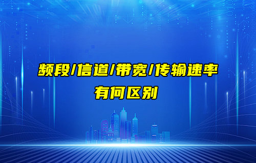 【物聯(lián)科普】頻段、信道、帶寬和傳輸速率的區(qū)別詳解