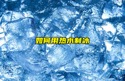 【物聯(lián)科普】如何用熱水制冰？